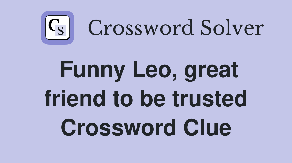 Funny Leo, great friend to be trusted Crossword Clue