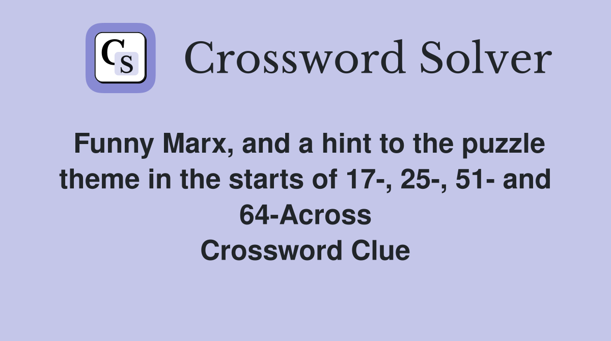 Funny Marx, and a hint to the puzzle theme in the starts of 17-, 25-, 51- and 64-Across Crossword Clue