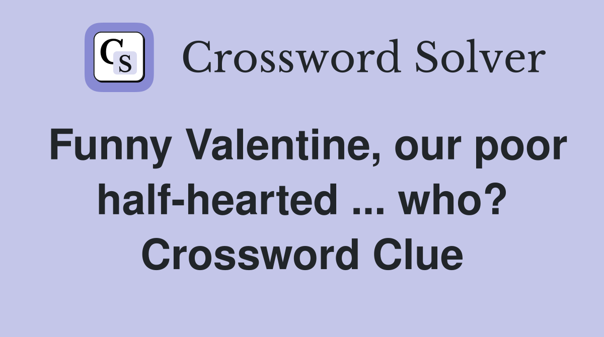 Funny Valentine, our poor half-hearted ... who? Crossword Clue