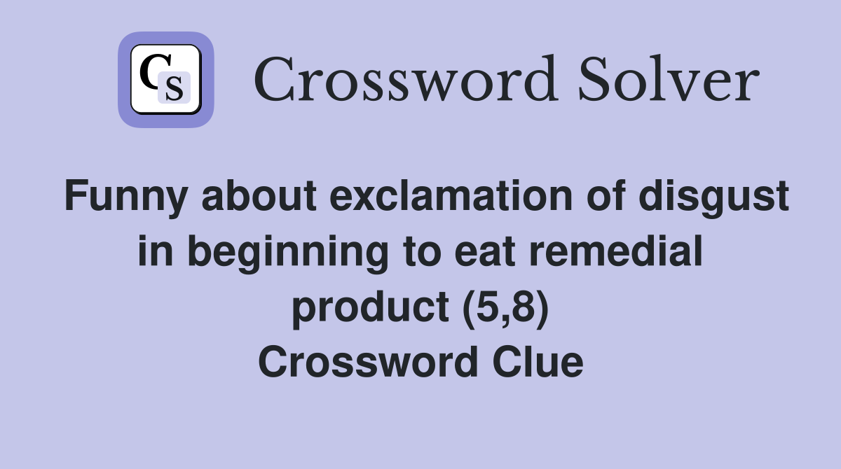 Funny about exclamation of disgust in beginning to eat remedial product (5,8) Crossword Clue