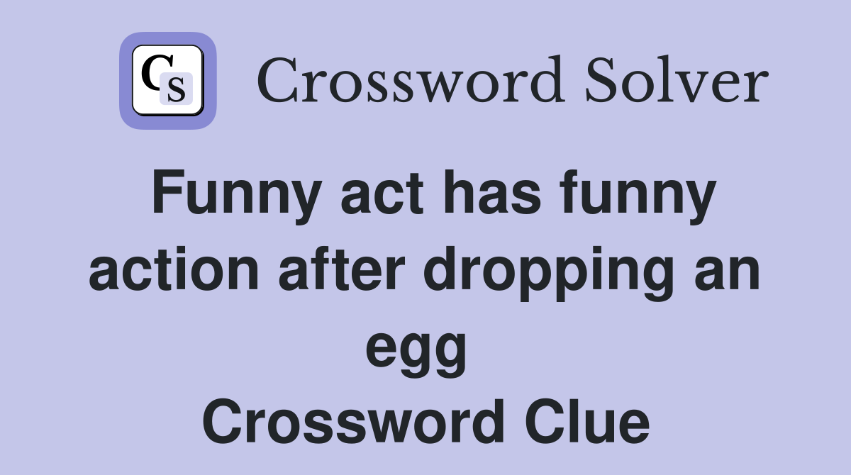 Funny act has funny action after dropping an egg  Crossword Clue