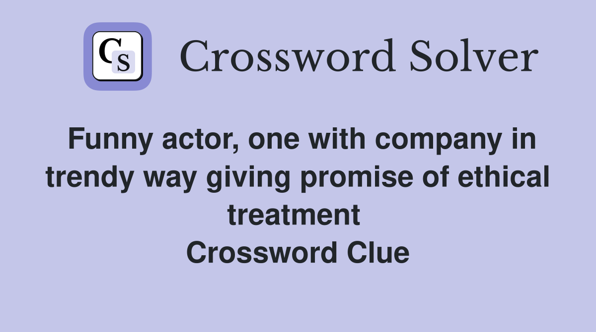 Funny actor, one with company in trendy way giving promise of ethical treatment  Crossword Clue