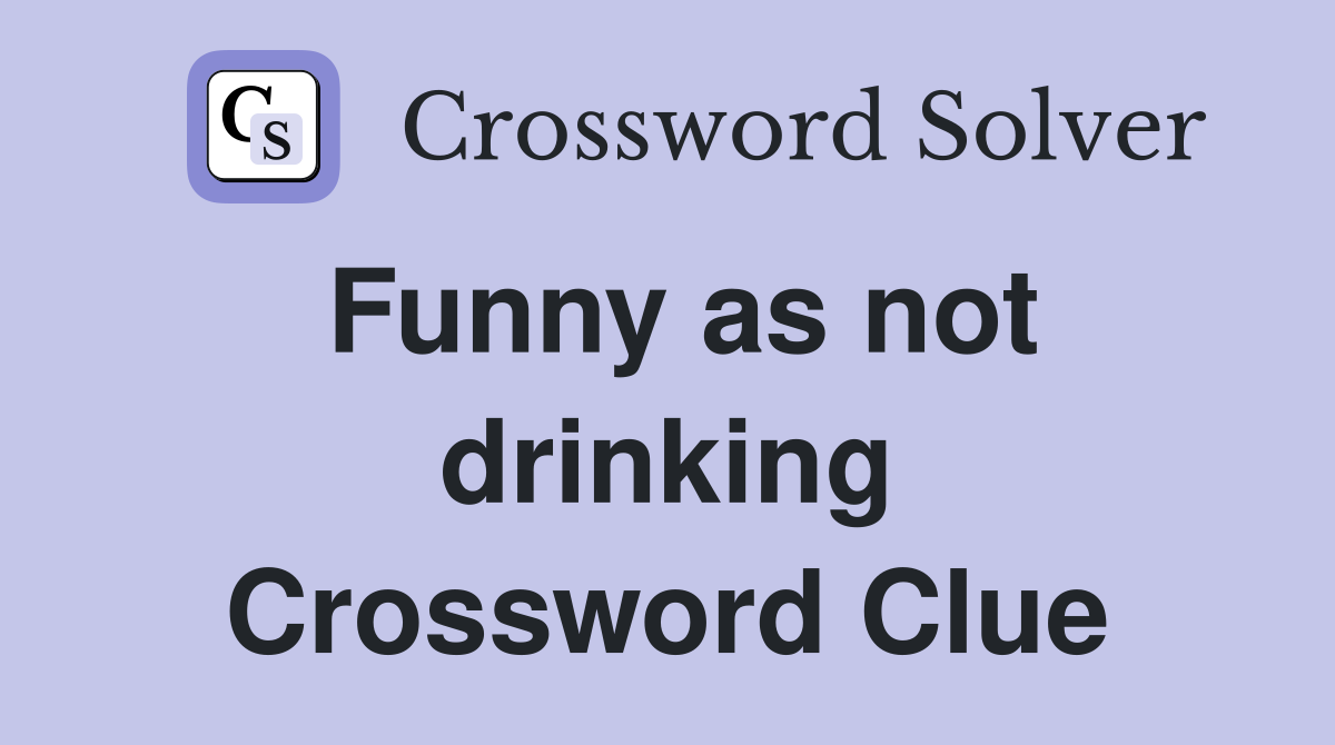 Funny as not drinking Crossword Clue