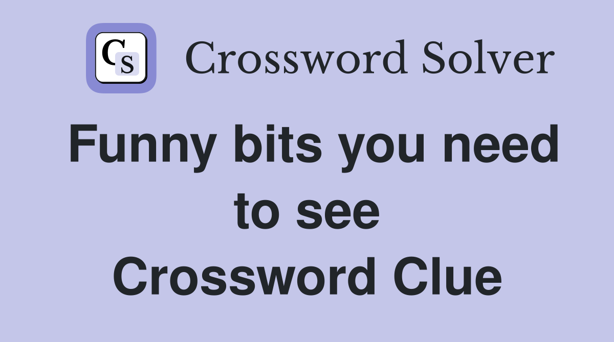 Funny bits you need to see Crossword Clue