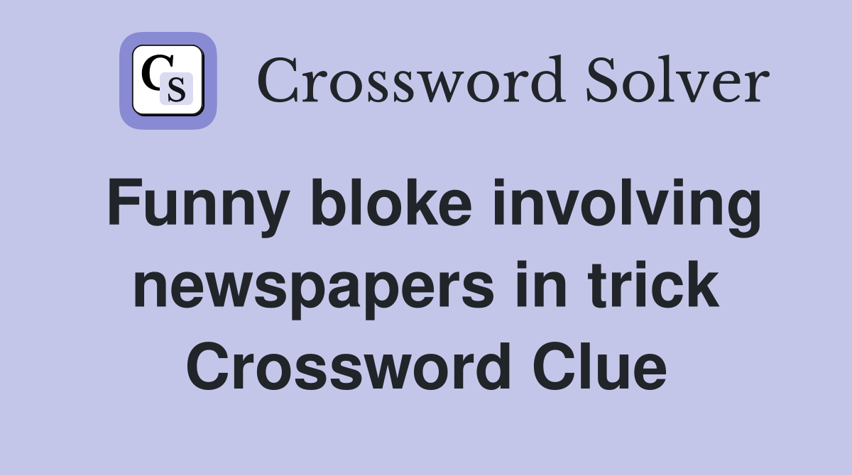 Funny bloke involving newspapers in trick Crossword Clue