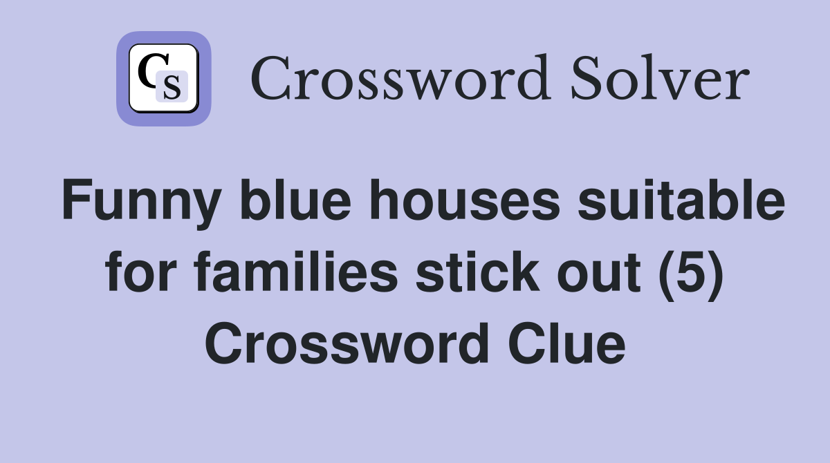 Funny blue houses suitable for families stick out (5) Crossword Clue