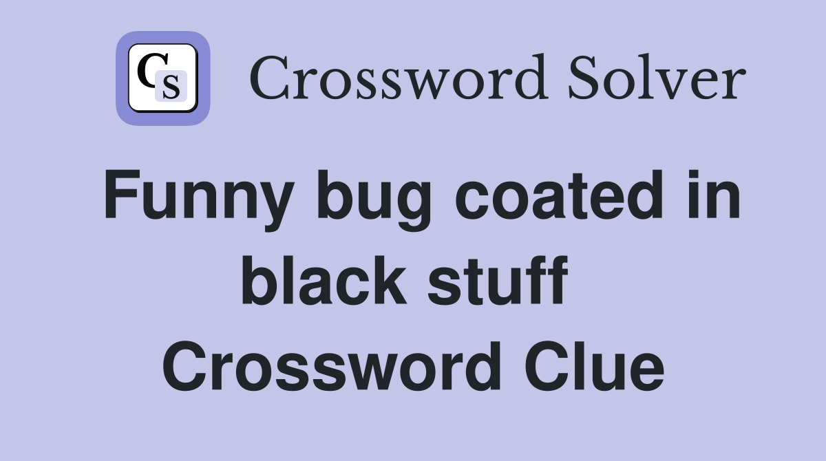 Funny bug coated in black stuff  Crossword Clue