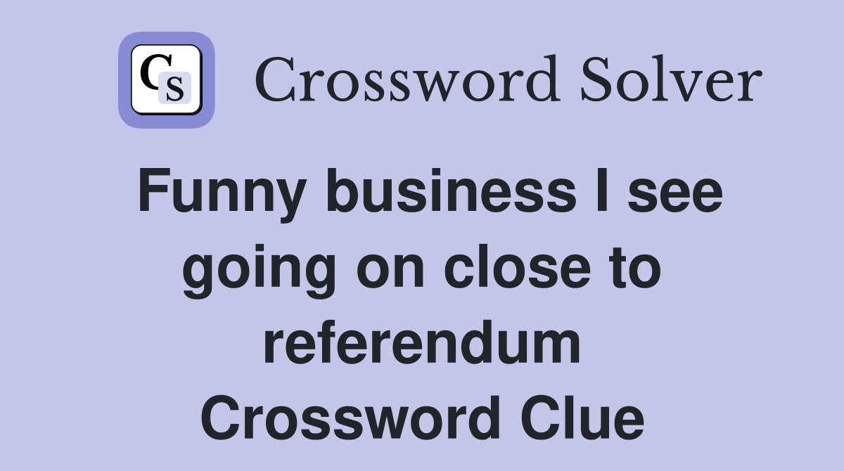 Funny business I see going on close to referendum Crossword Clue