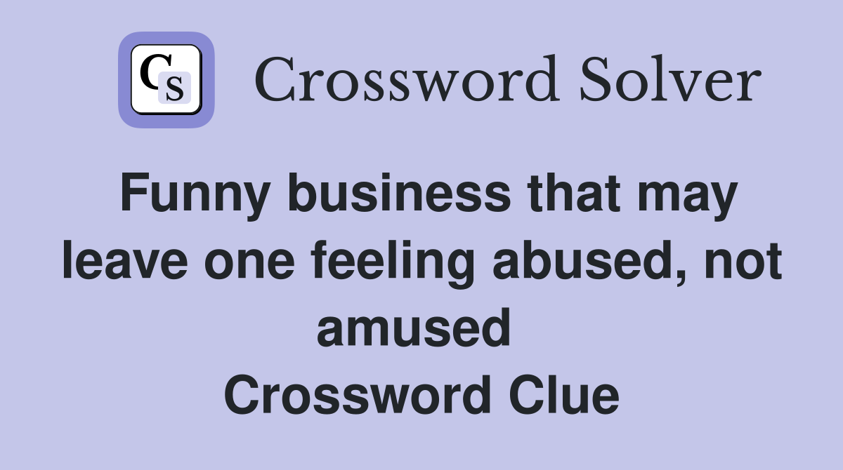 Funny business that may leave one feeling abused, not amused  Crossword Clue