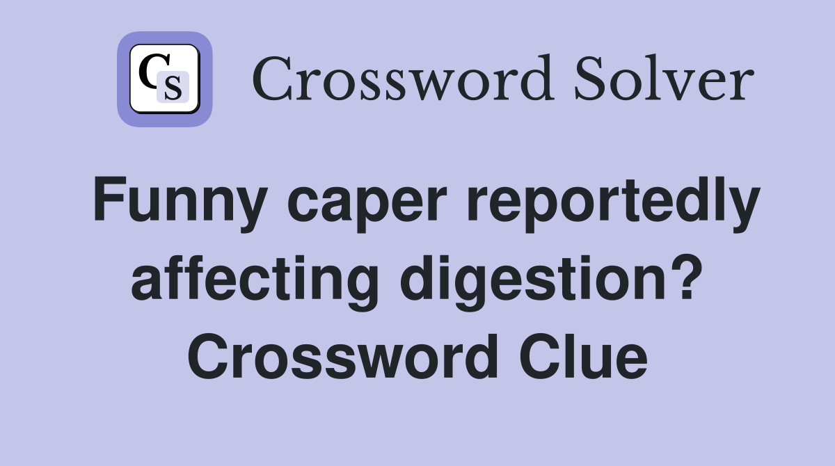 Funny caper reportedly affecting digestion? Crossword Clue