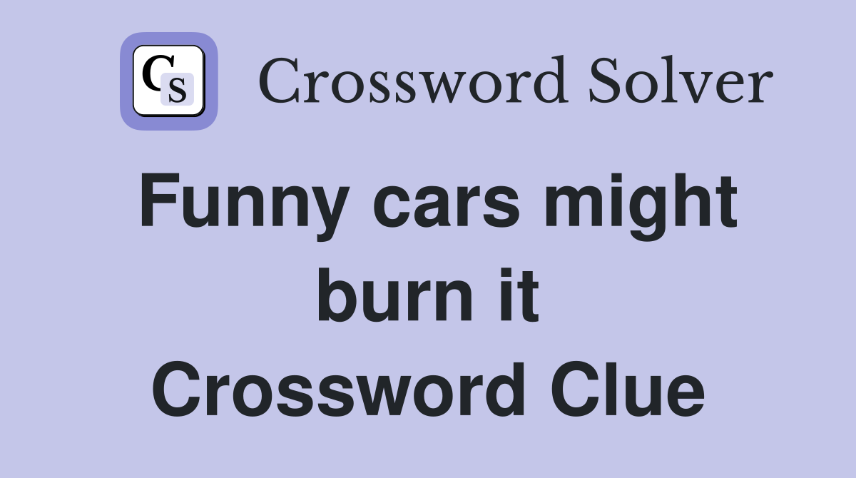 Funny cars might burn it Crossword Clue