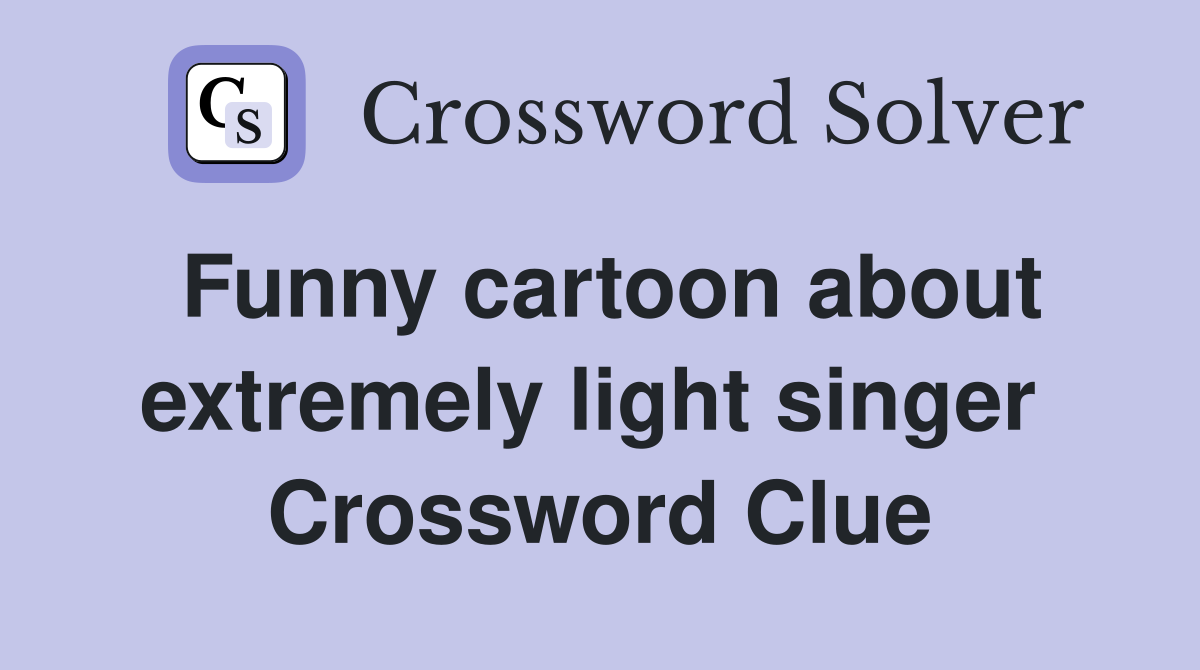 Funny cartoon about extremely light singer  Crossword Clue