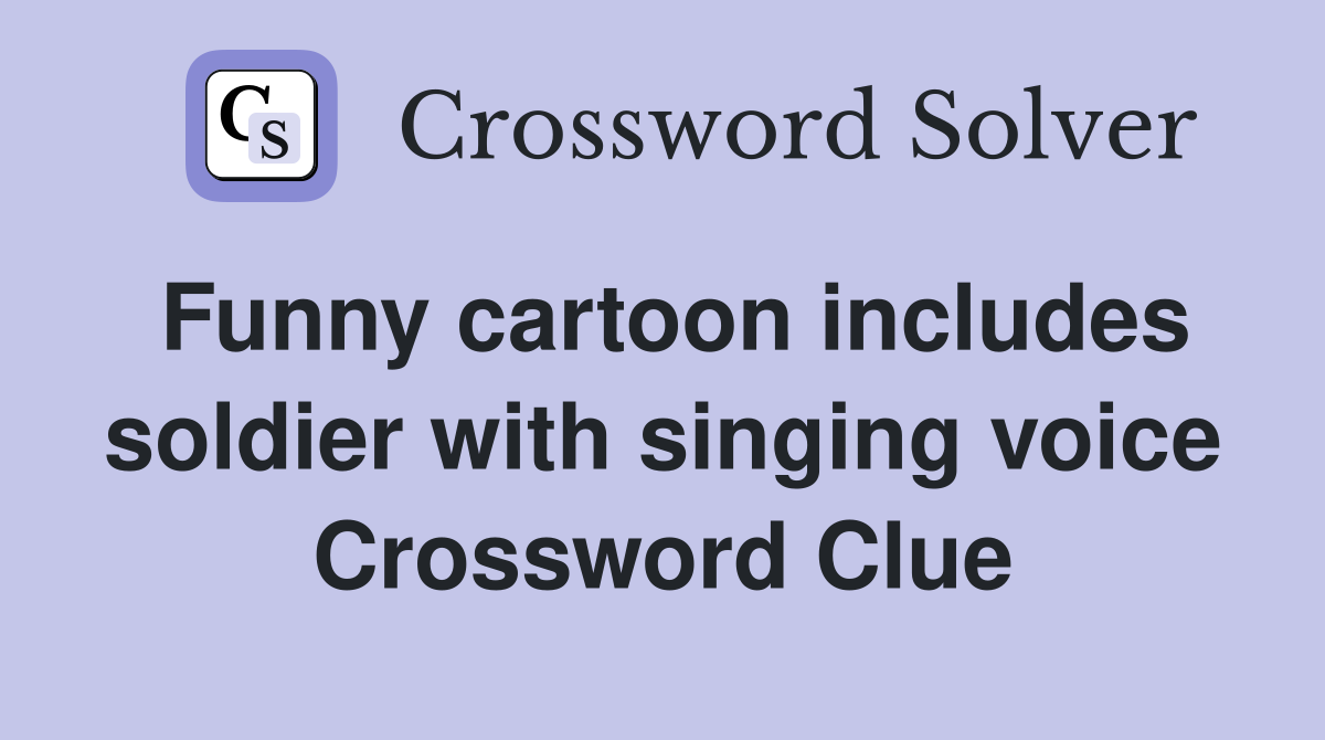 Funny cartoon includes soldier with singing voice Crossword Clue