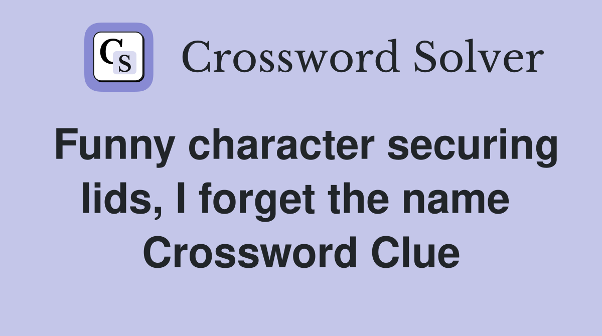 Funny character securing lids, I forget the name  Crossword Clue