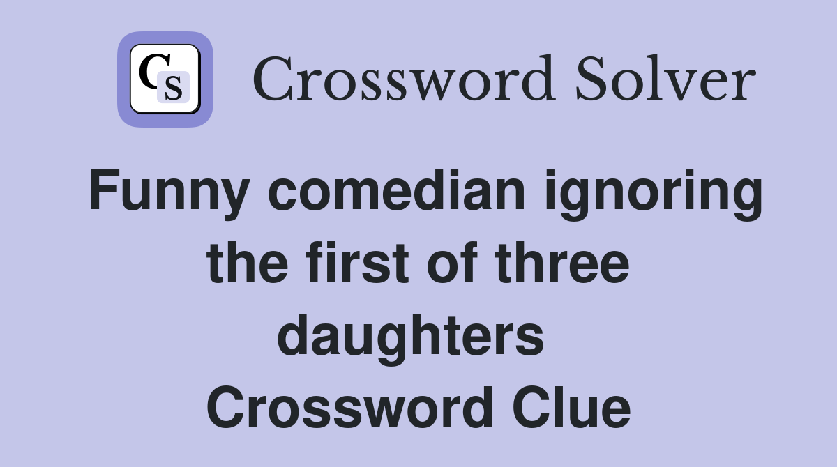 Funny comedian ignoring the first of three daughters  Crossword Clue