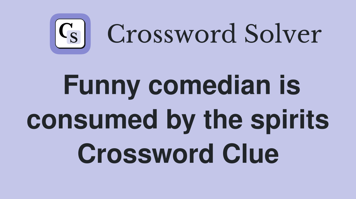 Funny comedian is consumed by the spirits Crossword Clue