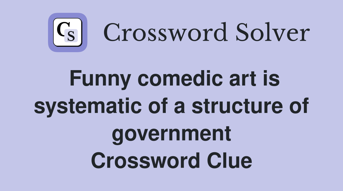 Funny comedic art is systematic of a structure of government Crossword Clue