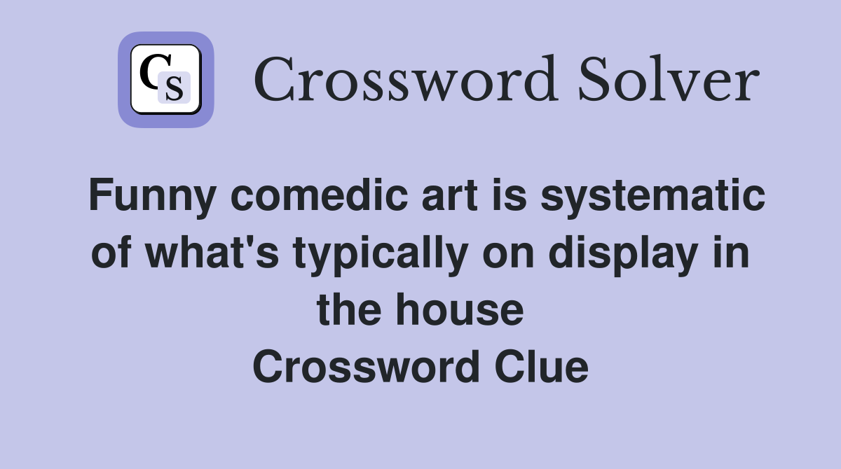 Funny comedic art is systematic of what's typically on display in the house Crossword Clue