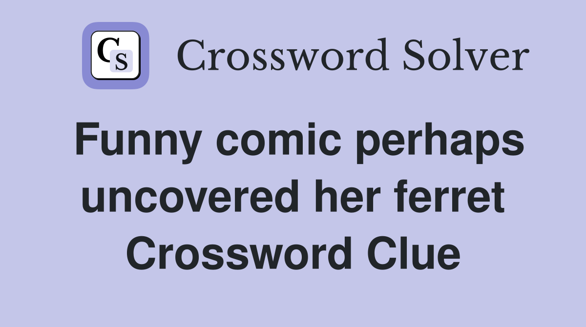 Funny comic perhaps uncovered her ferret Crossword Clue