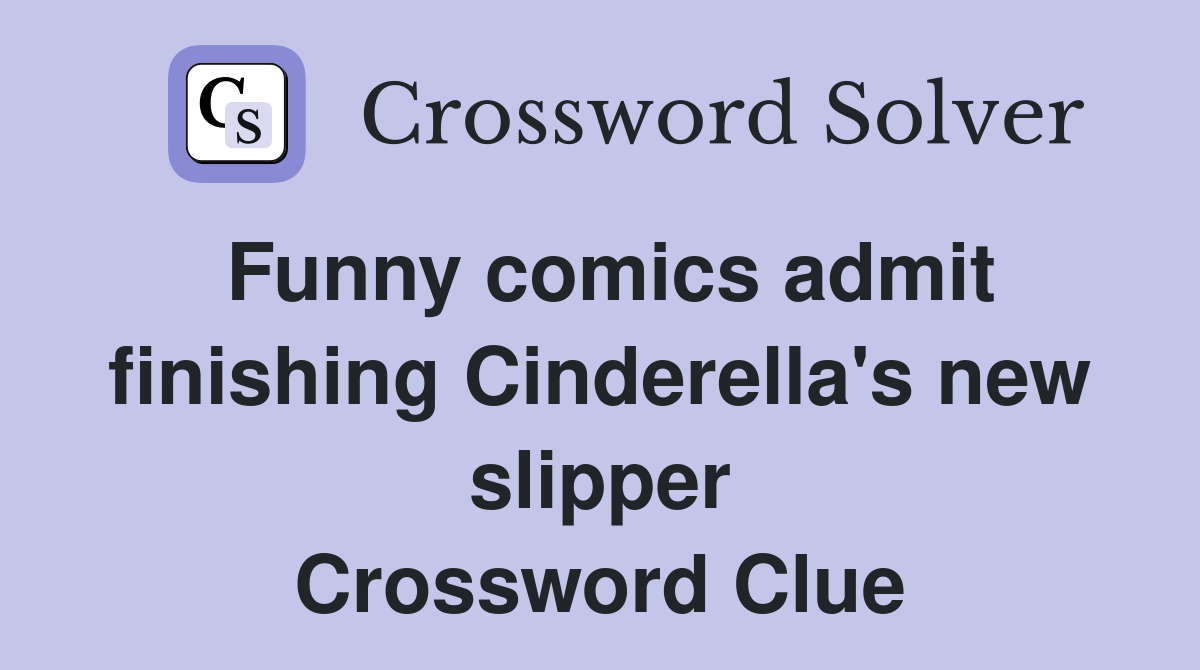 Funny comics admit finishing Cinderella's new slipper Crossword Clue