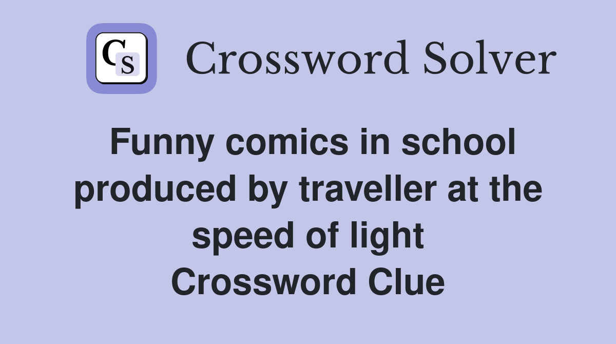 Funny comics in school produced by traveller at the speed of light Crossword Clue