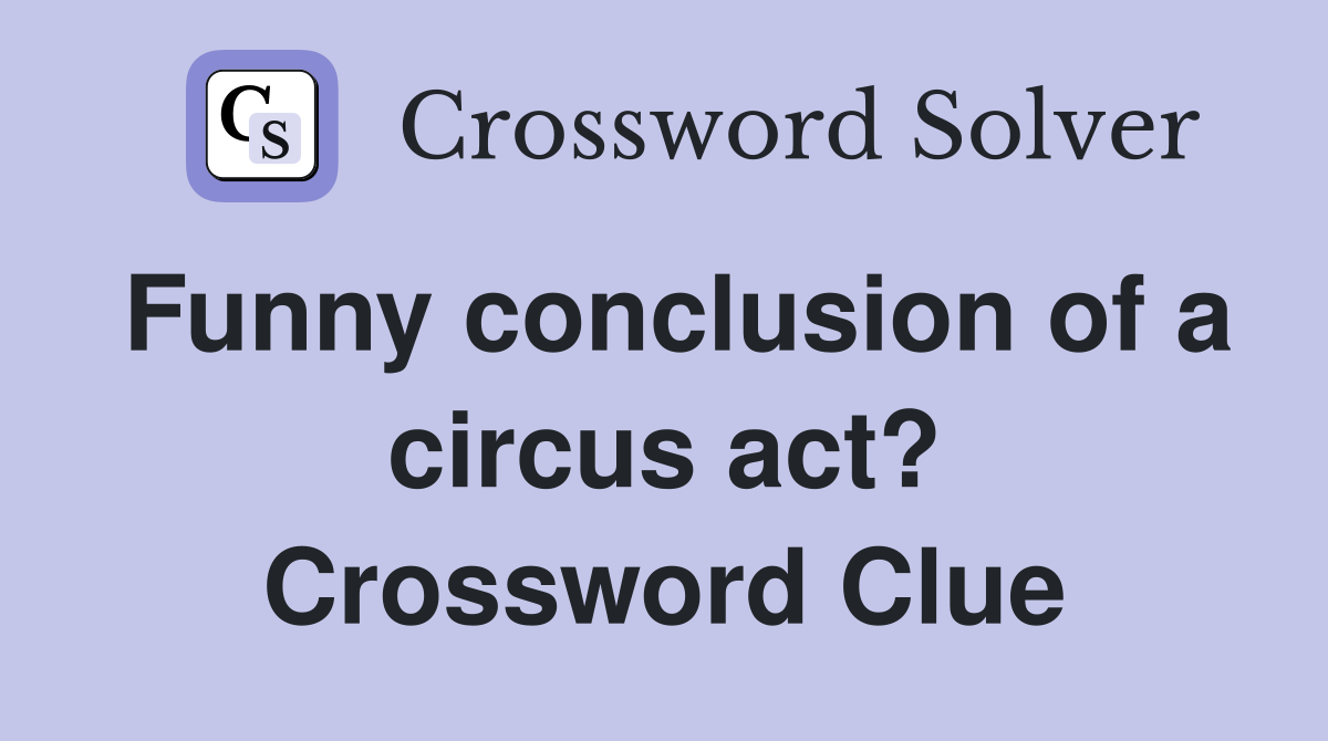 Funny conclusion of a circus act? Crossword Clue