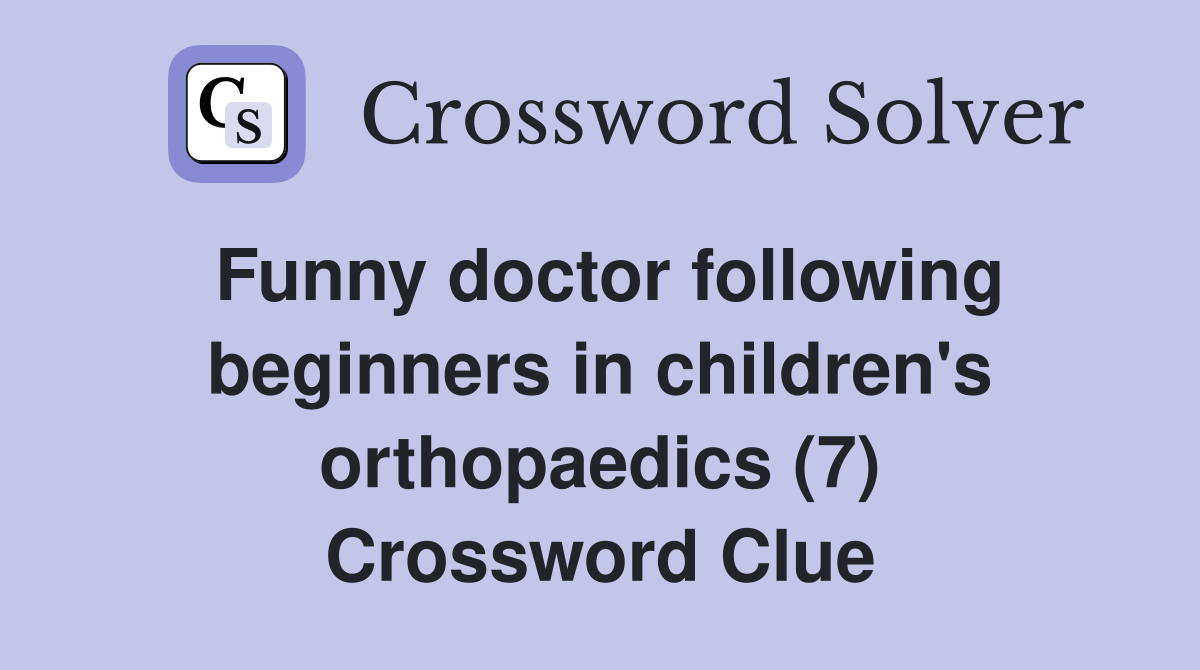 Funny doctor following beginners in children's orthopaedics (7) Crossword Clue