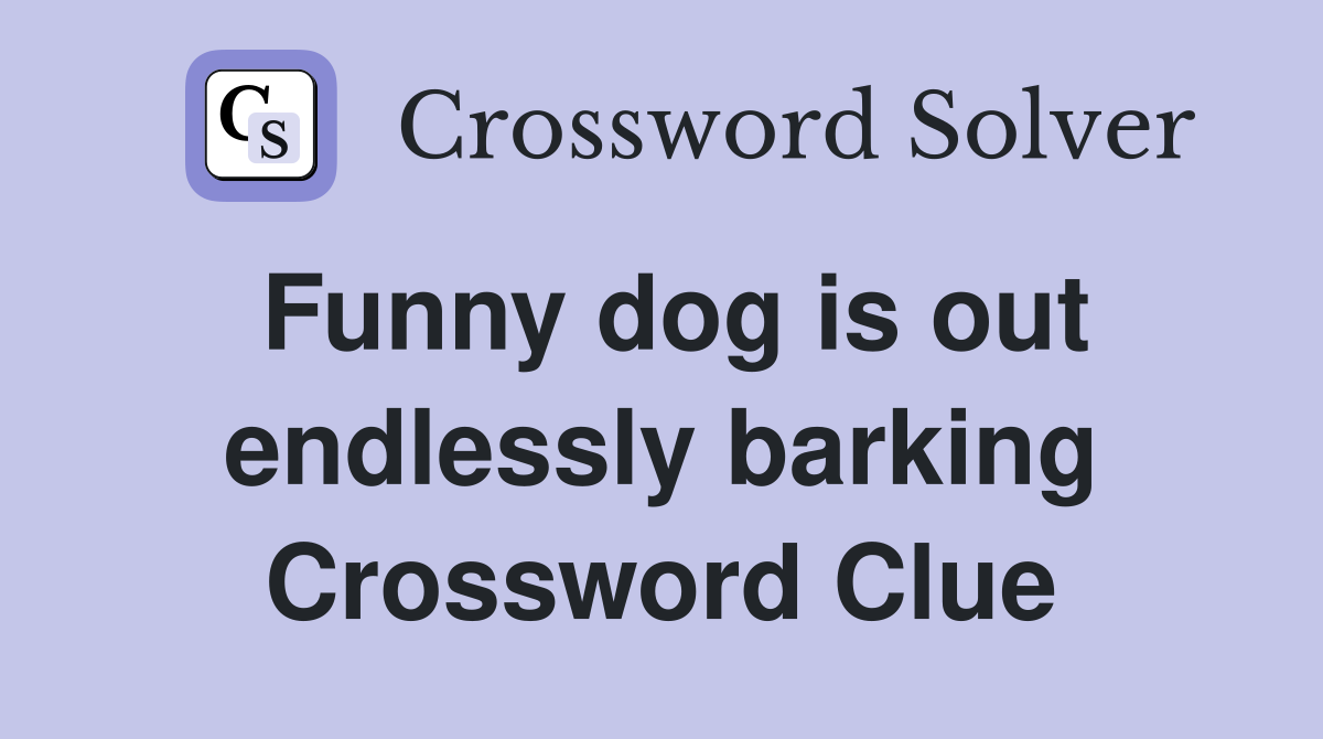 Funny dog is out endlessly barking Crossword Clue