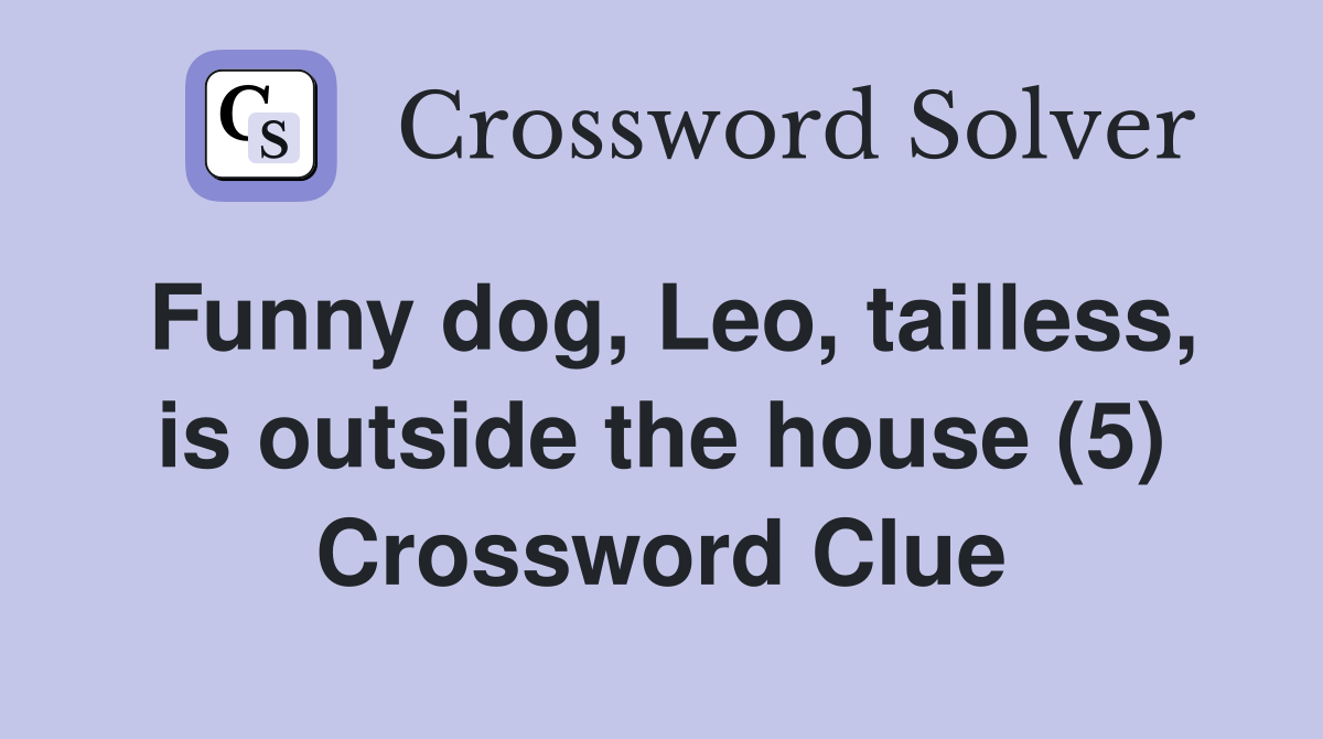 Funny dog, Leo, tailless, is outside the house (5) Crossword Clue