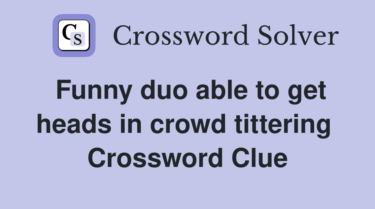 Funny duo able to get heads in crowd tittering  Crossword Clue