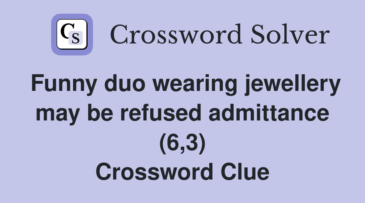 Funny duo wearing jewellery may be refused admittance (6,3) Crossword Clue