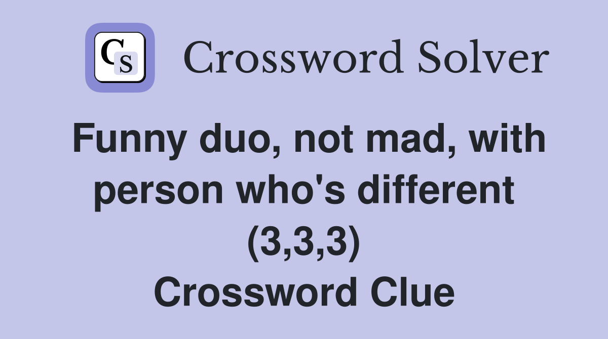 Funny duo, not mad, with person who's different (3,3,3) Crossword Clue