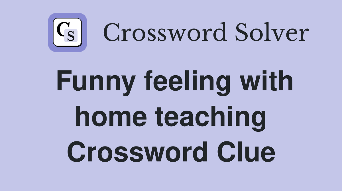 Funny feeling with home teaching Crossword Clue