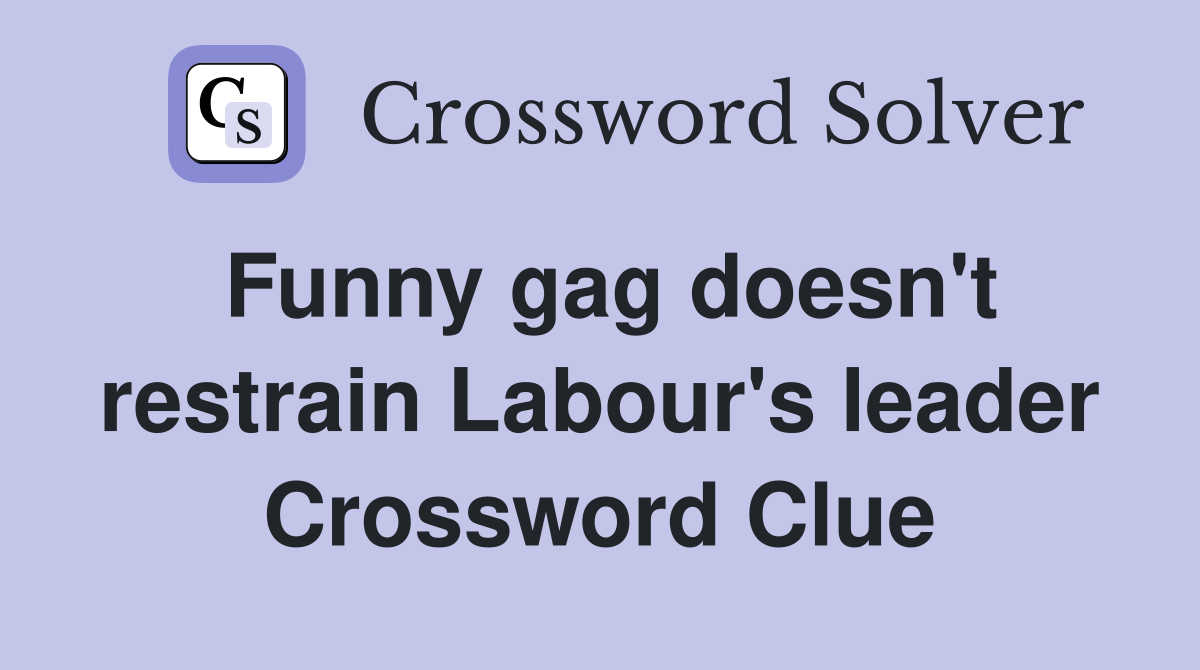 Funny gag doesn't restrain Labour's leader Crossword Clue