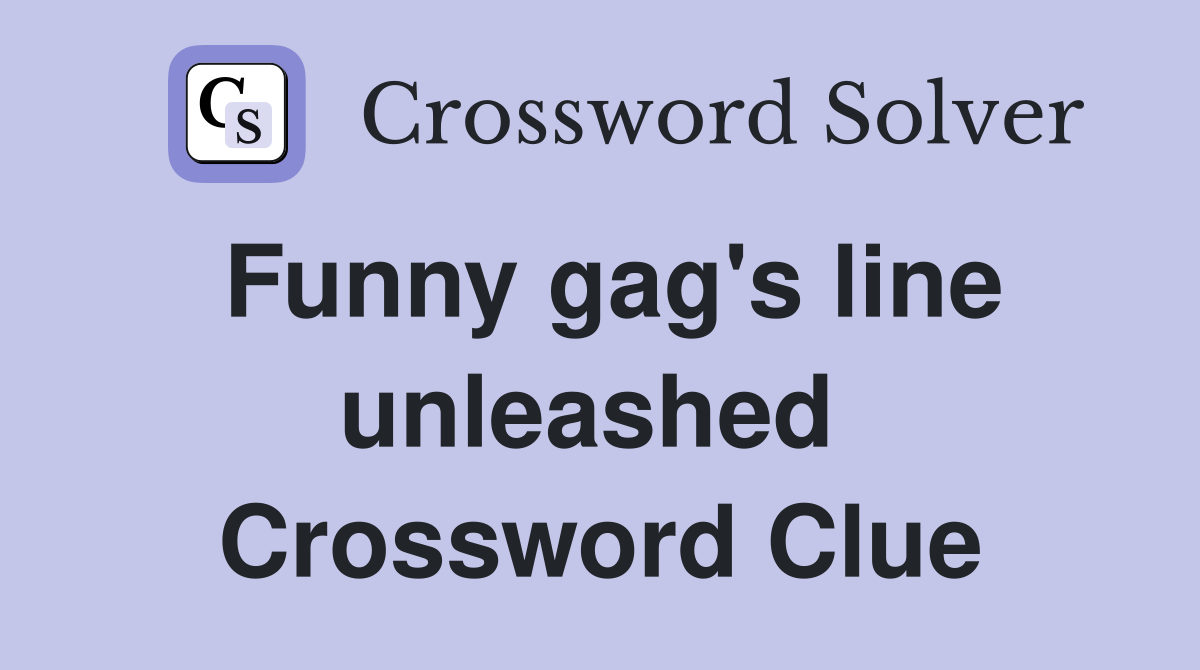 Funny gag's line unleashed  Crossword Clue