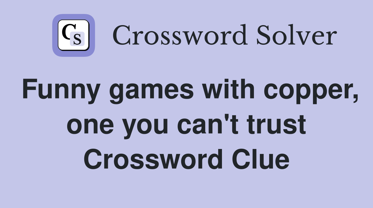 Funny games with copper, one you can't trust Crossword Clue