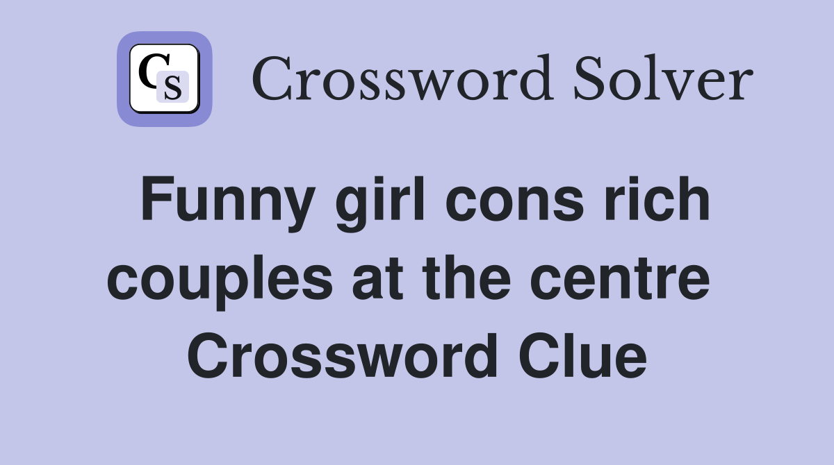 Funny girl cons rich couples at the centre  Crossword Clue