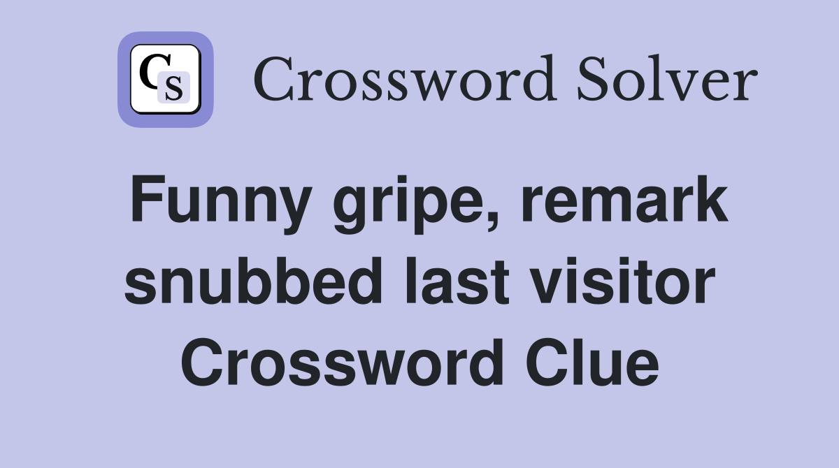 Funny gripe, remark snubbed last visitor Crossword Clue