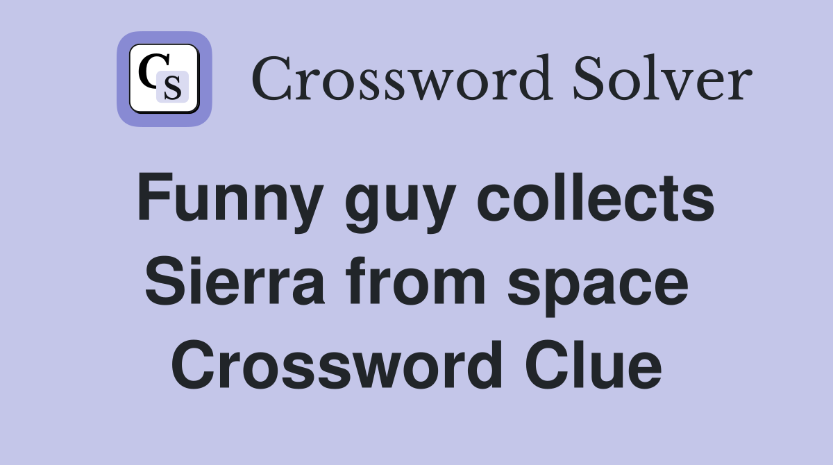 Funny guy collects Sierra from space Crossword Clue