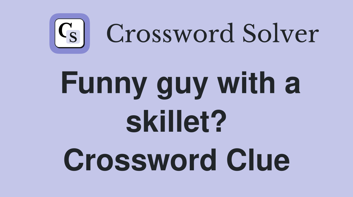 Funny guy with a skillet? Crossword Clue