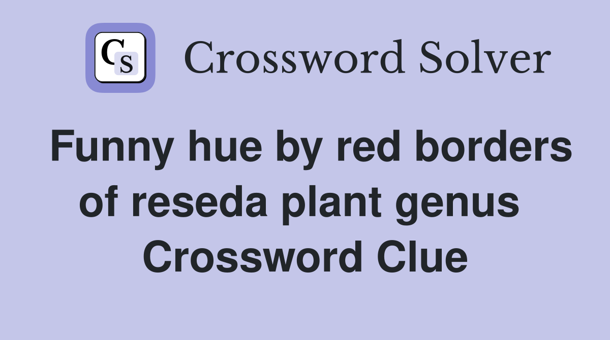 Funny hue by red borders of reseda plant genus  Crossword Clue