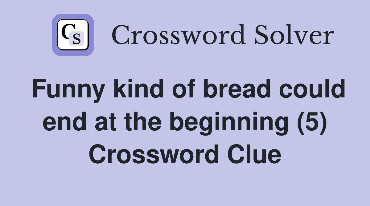 Funny kind of bread could end at the beginning (5) Crossword Clue