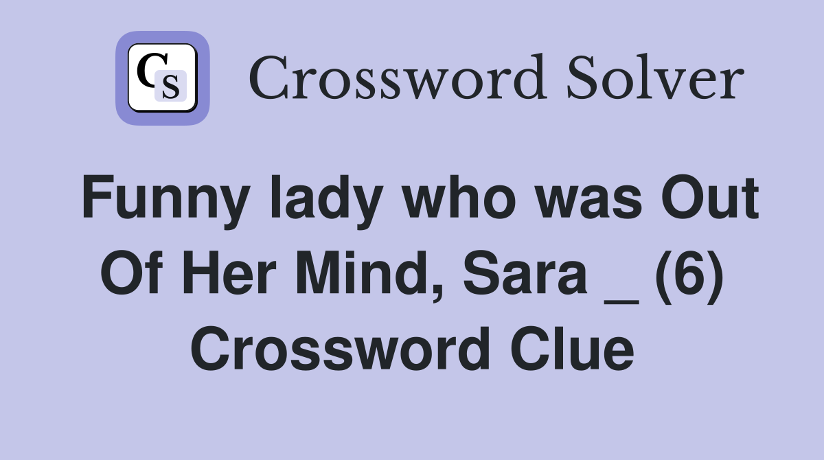 Funny lady who was Out Of Her Mind, Sara _ (6) Crossword Clue