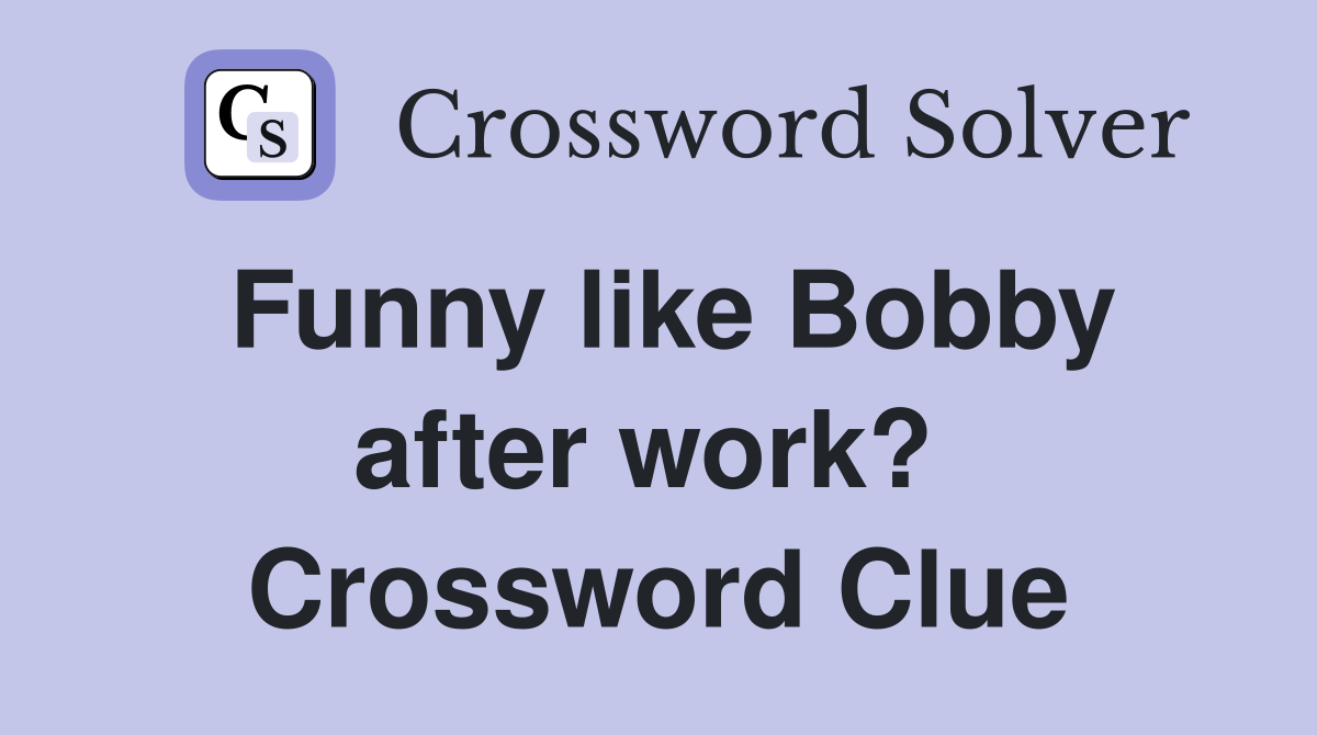 Funny like Bobby after work?  Crossword Clue