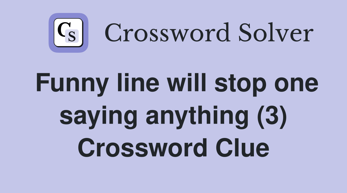 Funny line will stop one saying anything (3) Crossword Clue