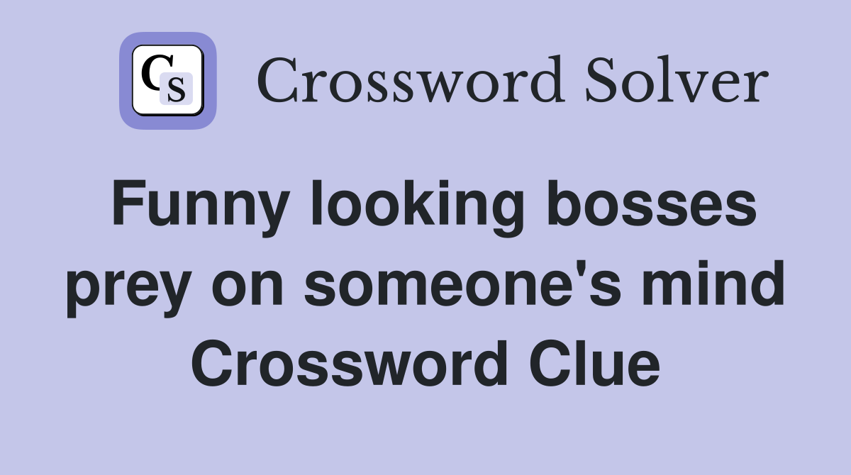 Funny looking bosses prey on someone's mind Crossword Clue