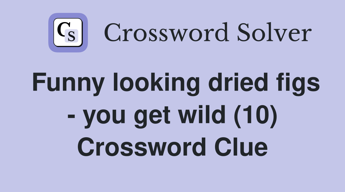 Funny looking dried figs - you get wild (10) Crossword Clue