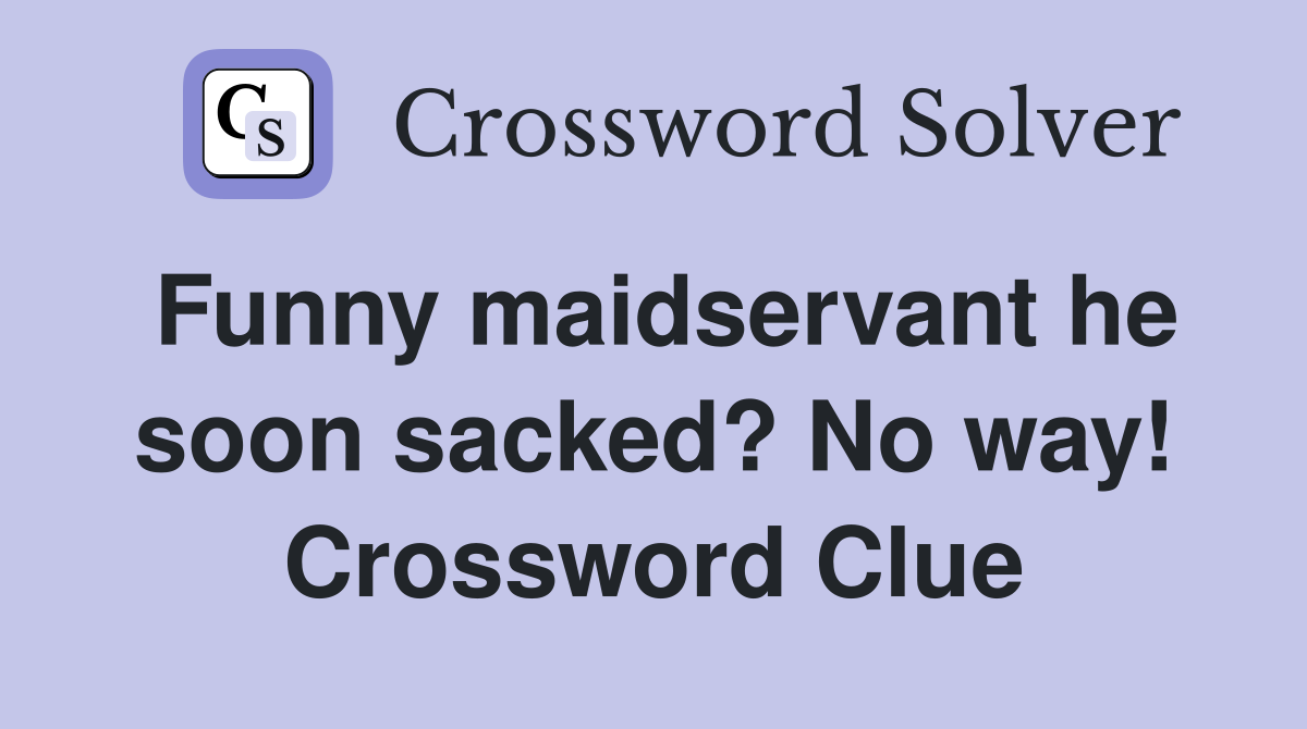 Funny maidservant he soon sacked? No way! Crossword Clue
