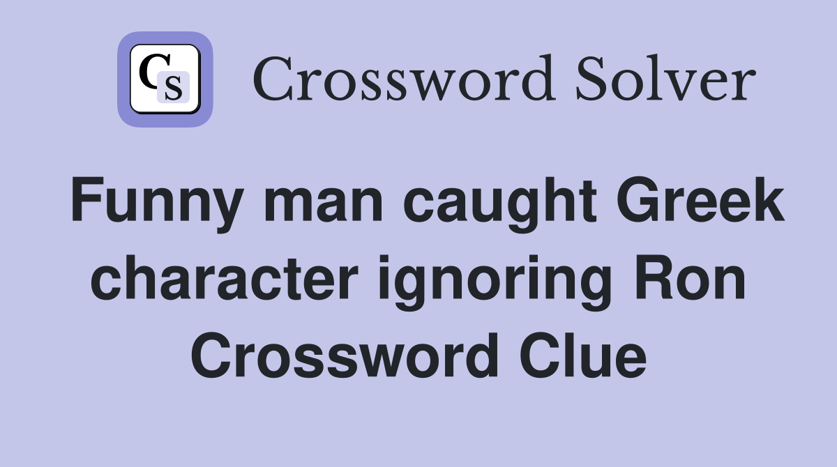 Funny man caught Greek character ignoring Ron Crossword Clue