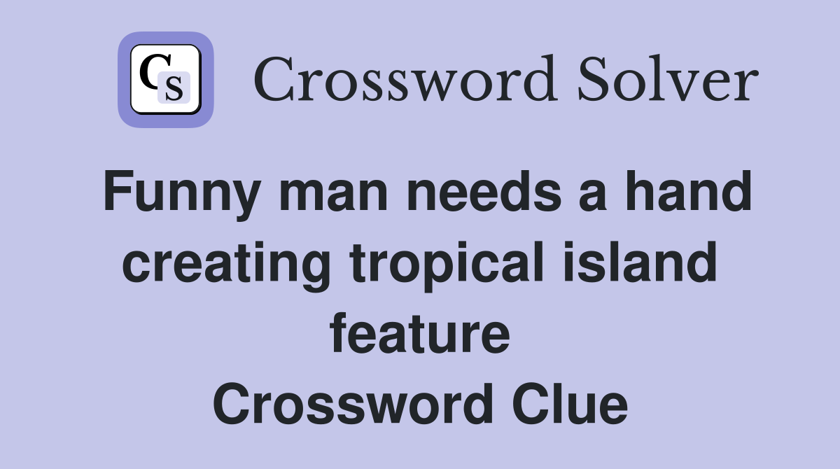 Funny man needs a hand creating tropical island feature Crossword Clue